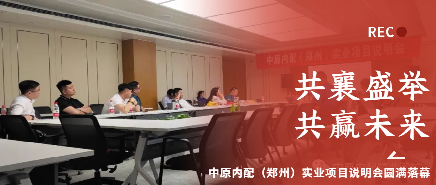 共襄盛舉，共贏(yíng)未來(lái)|中原內配（鄭州）實(shí)業(yè)項目說(shuō)明會(huì )圓滿(mǎn)落幕